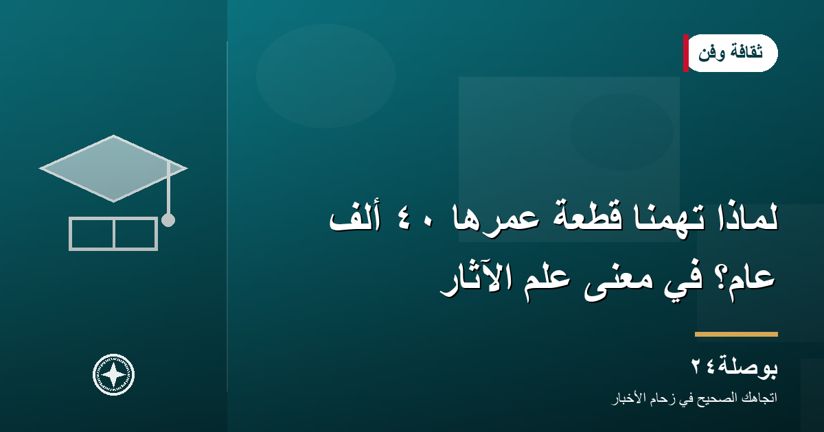 لماذا تهمنا قطعة عمرها ٤٠ ألف عام؟ في معنى علم الآثار