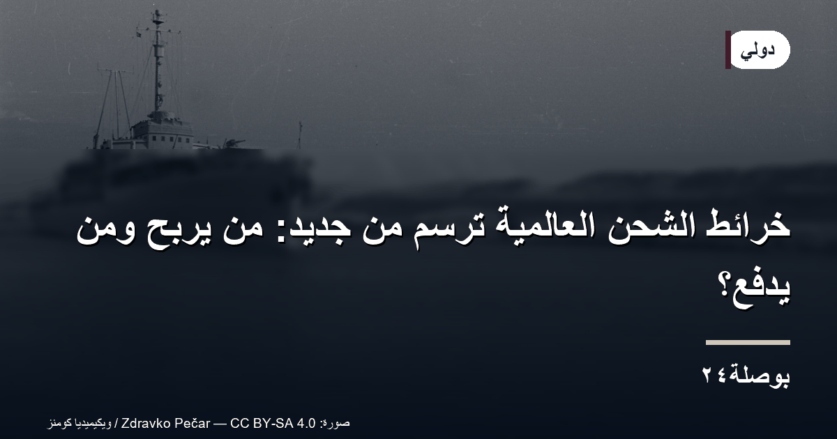 خرائط الشحن العالمية تُرسم من جديد: من يربح ومن يدفع؟