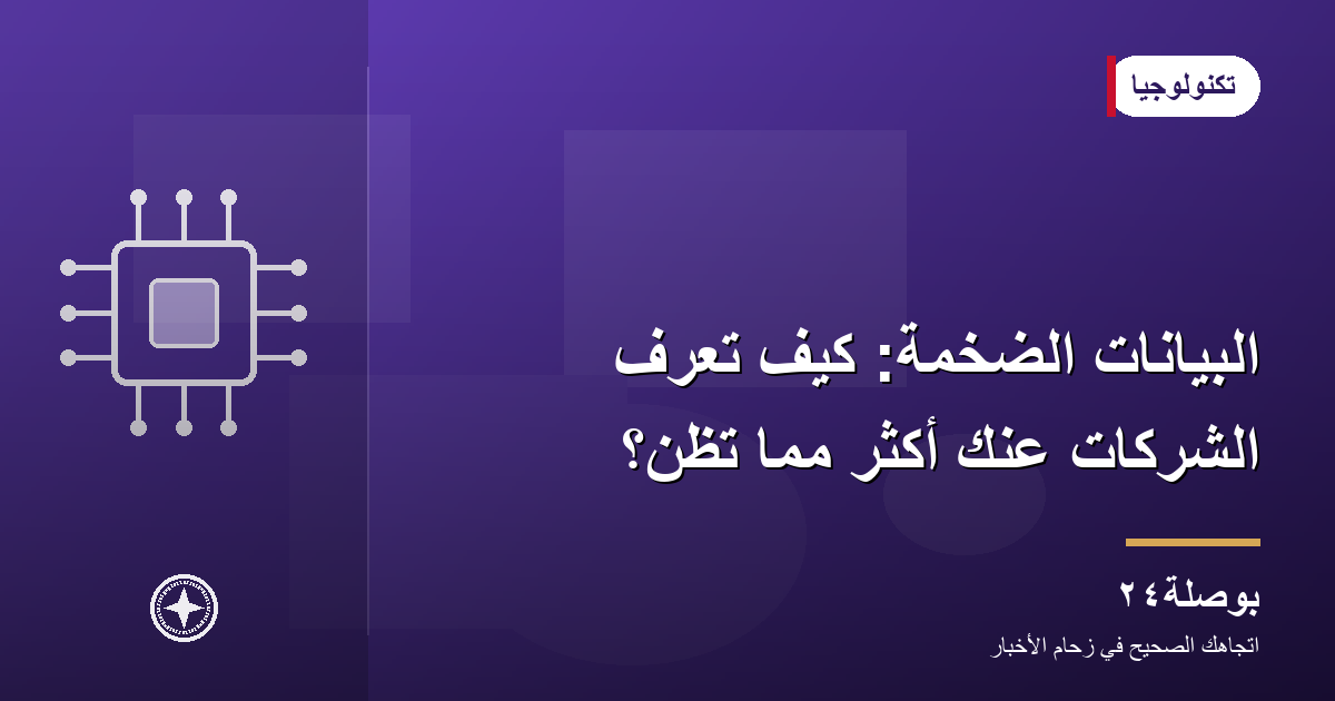 البيانات الضخمة: كيف تعرف الشركات عنك أكثر مما تظنّ؟