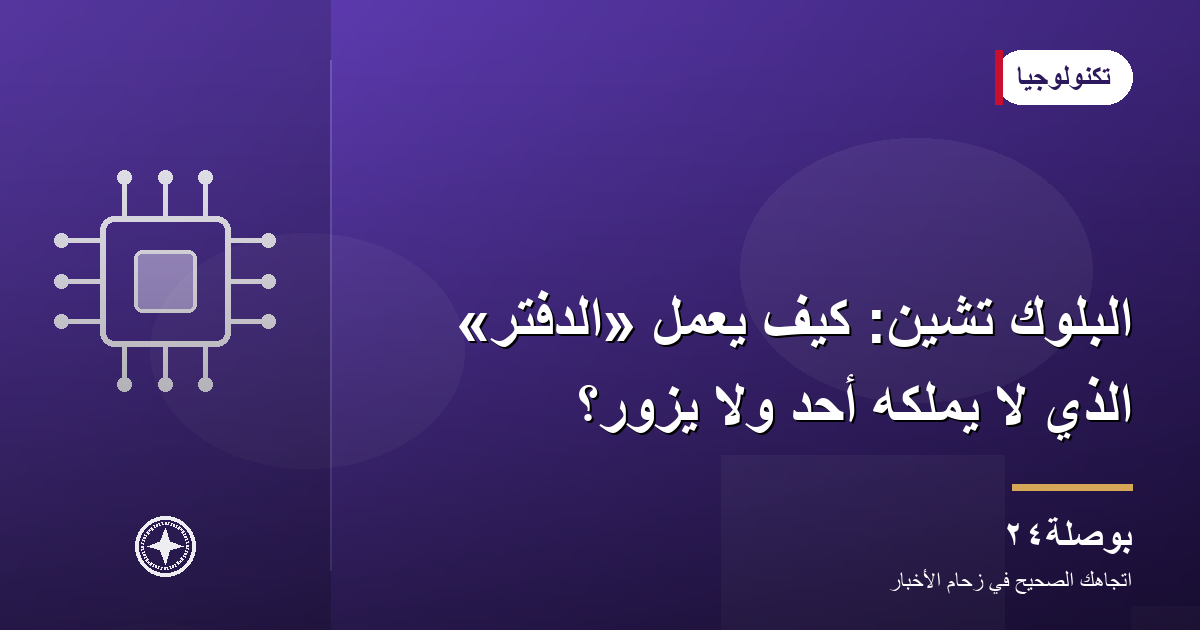 البلوك تشين: كيف يعمل «الدفتر» الذي لا يملكه أحد ولا يُزوَّر؟