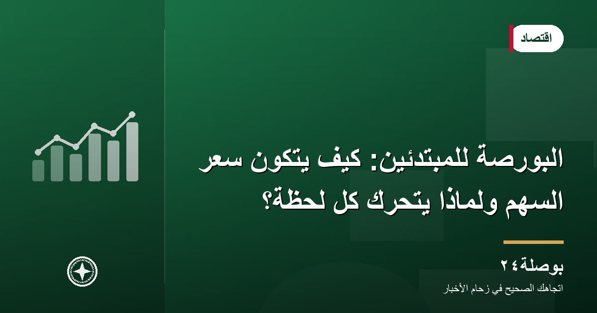 البورصة للمبتدئين: كيف يتكوّن سعر السهم ولماذا يتحرك كل لحظة؟