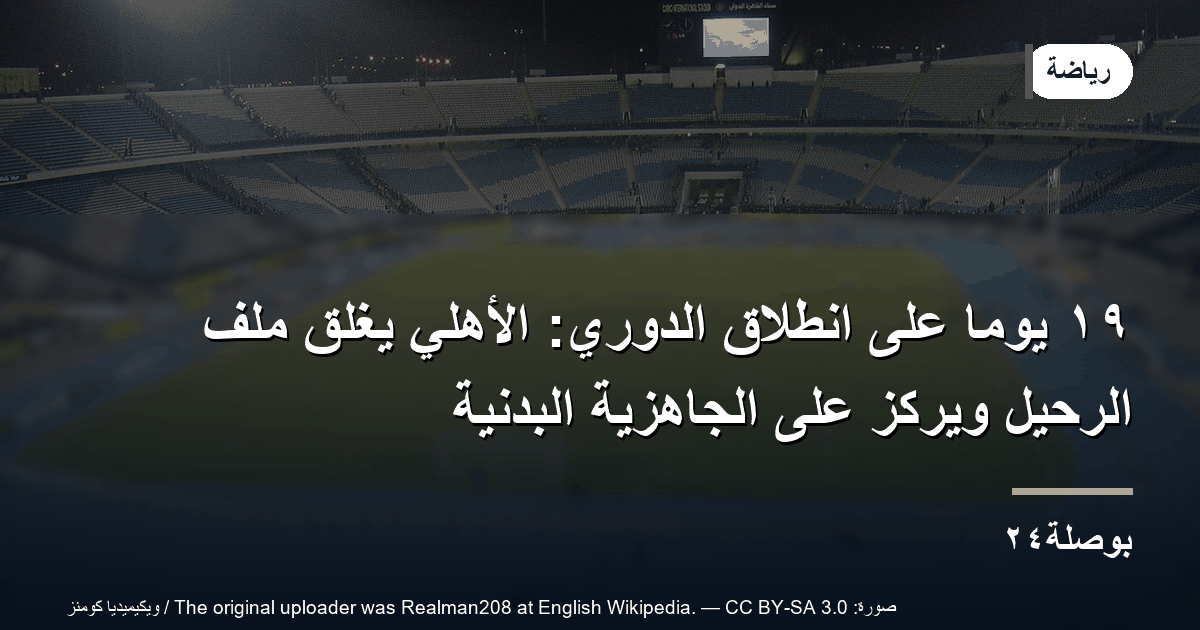 ١٩ يومًا على انطلاق الدوري: الأهلي يغلق ملف الرحيل ويركّز على الجاهزية البدنية