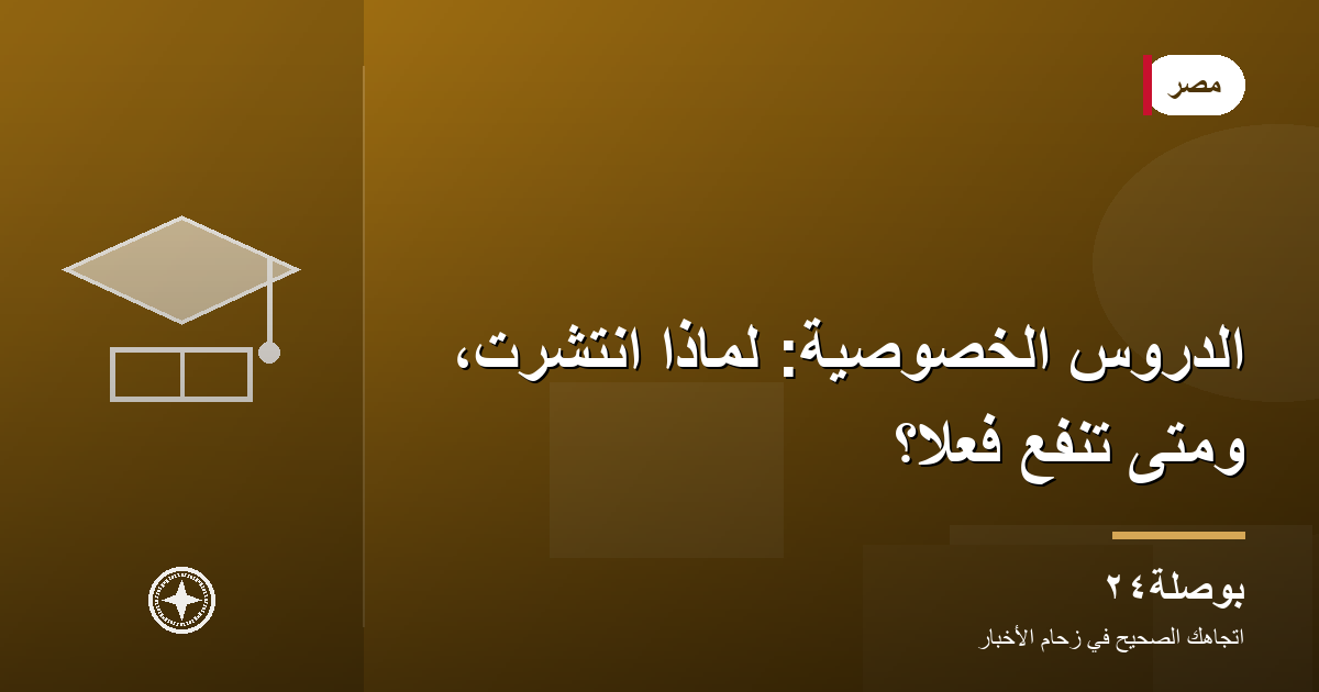 الدروس الخصوصية: لماذا انتشرت، ومتى تنفع فعلًا؟