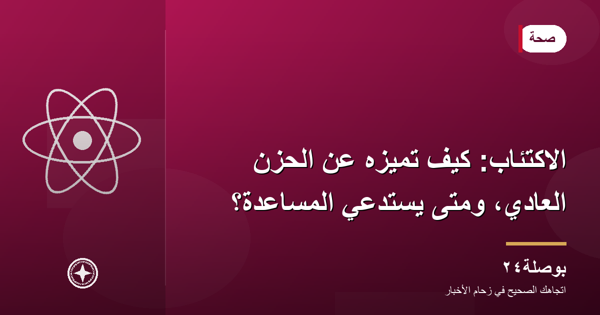 الاكتئاب: كيف تميّزه عن الحزن العادي، ومتى يستدعي المساعدة؟