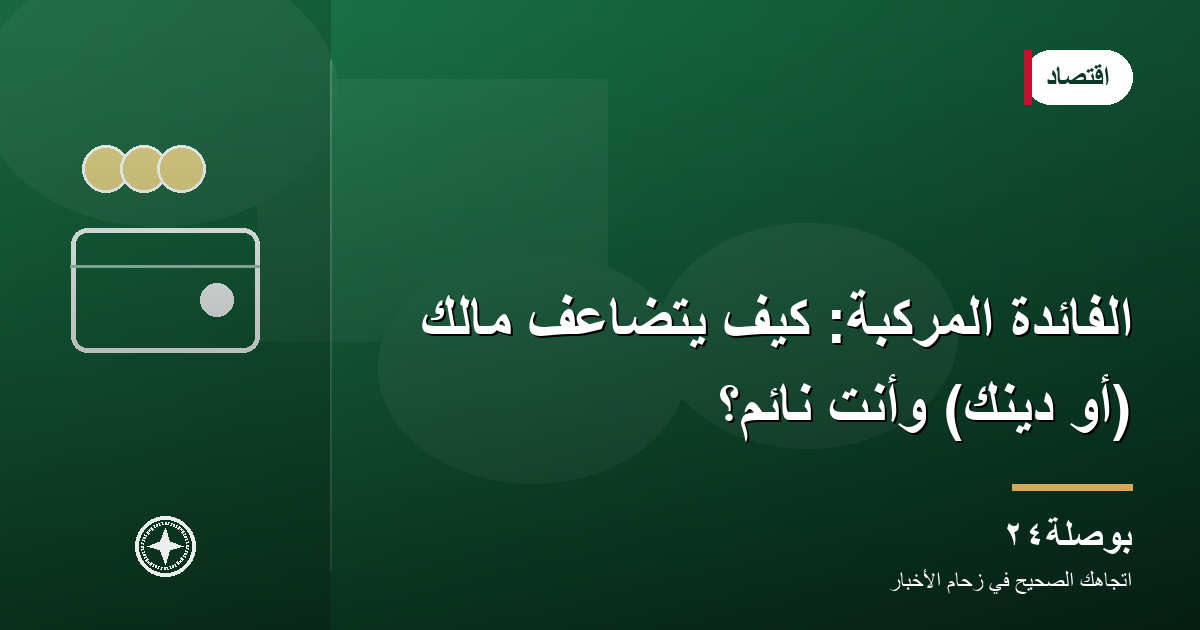 الفائدة المركبة: كيف يتضاعف مالك (أو دَينك) وأنت نائم؟