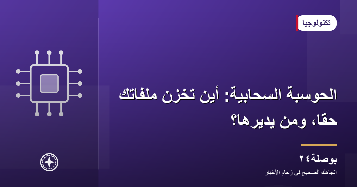 الحوسبة السحابية: أين تُخزَّن ملفاتك حقًّا، ومن يديرها؟