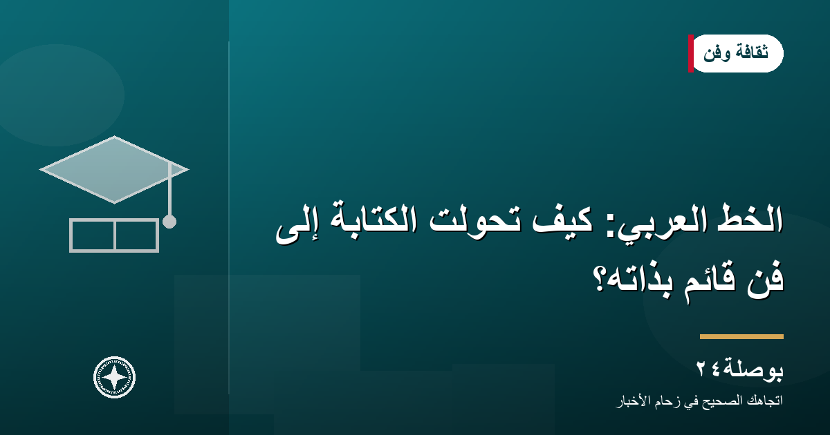 الخط العربي: كيف تحوّلت الكتابة إلى فنٍّ قائم بذاته؟