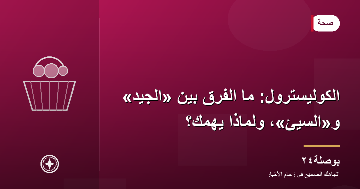 الكوليسترول: ما الفرق بين «الجيد» و«السيئ»، ولماذا يهمك؟