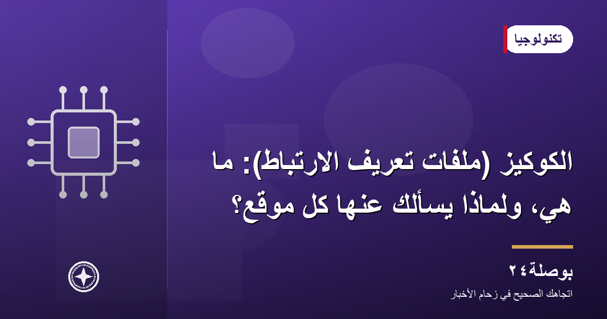 الكوكيز (ملفات تعريف الارتباط): ما هي، ولماذا يسألك عنها كل موقع؟