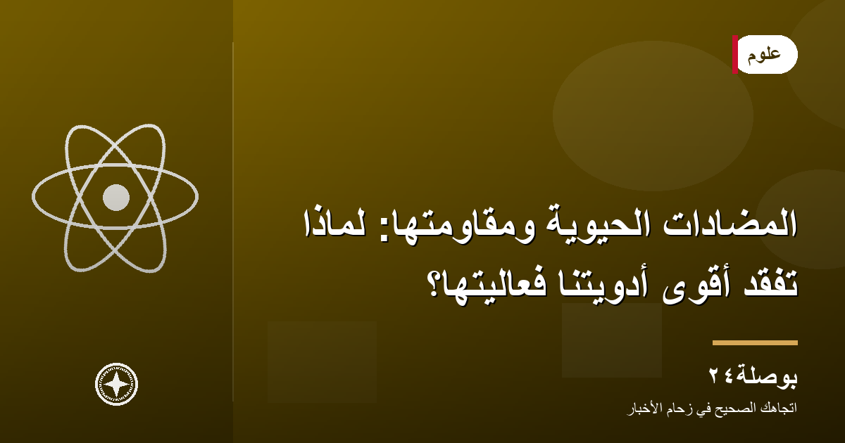 المضادات الحيوية ومقاومتها: لماذا تفقد أقوى أدويتنا فعاليتها؟