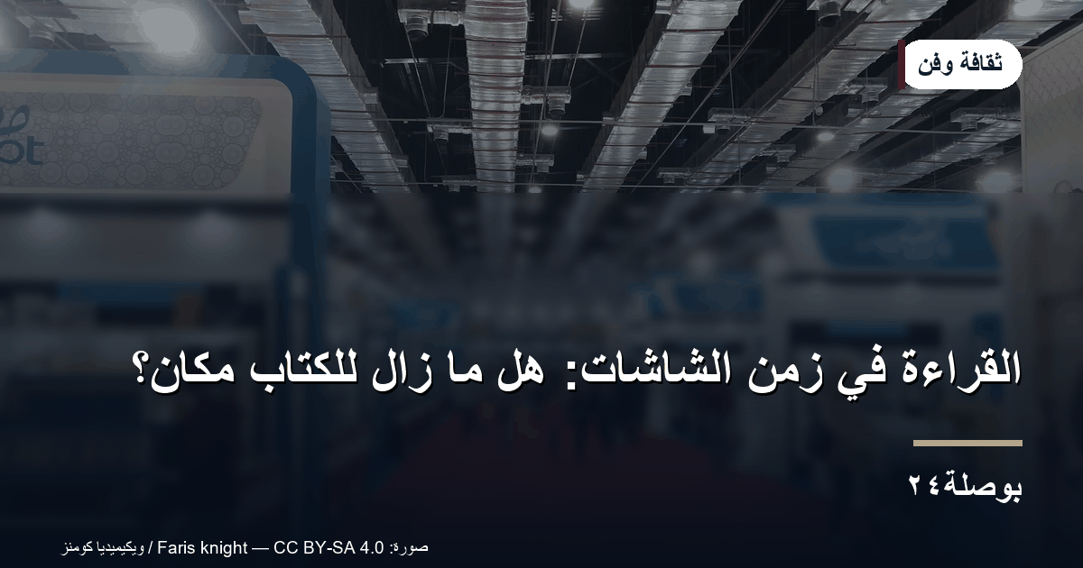 القراءة في زمن الشاشات: هل ما زال للكتاب مكان؟