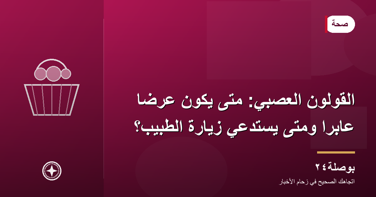 القولون العصبي: متى يكون عرضًا عابرًا ومتى يستدعي زيارة الطبيب؟
