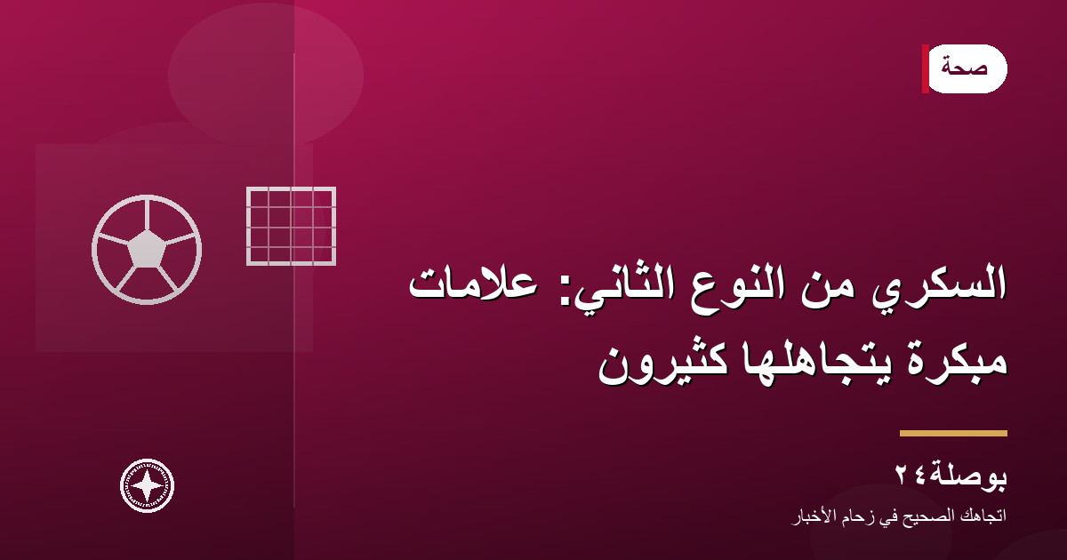 السكري من النوع الثاني: علامات مبكرة يتجاهلها كثيرون