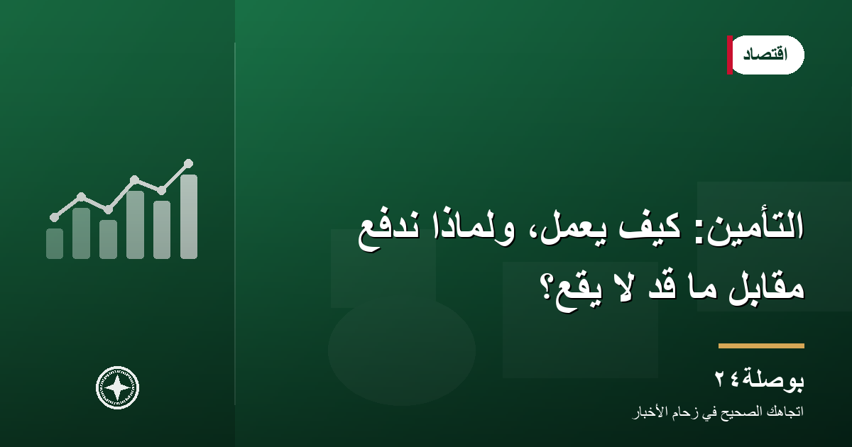 التأمين: كيف يعمل، ولماذا ندفع مقابل ما قد لا يقع؟