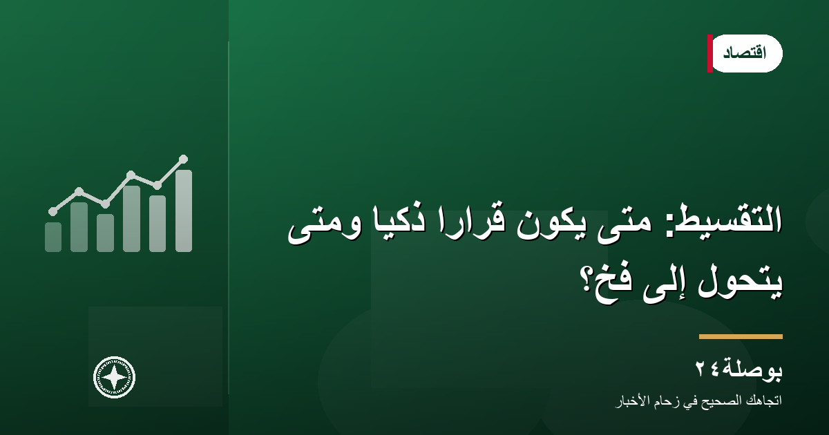 التقسيط: متى يكون قرارًا ذكيًا ومتى يتحول إلى فخّ؟