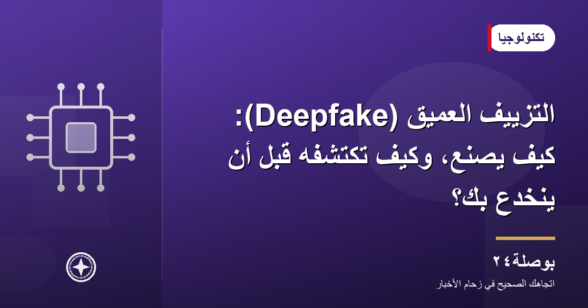 التزييف العميق (Deepfake): كيف يُصنع، وكيف تكتشفه قبل أن ينخدع بك؟