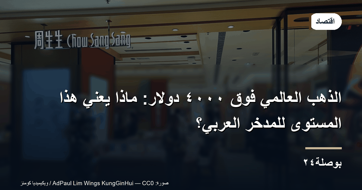 الذهب العالمي فوق ٤٠٠٠ دولار: ماذا يعني هذا المستوى للمدخر العربي؟