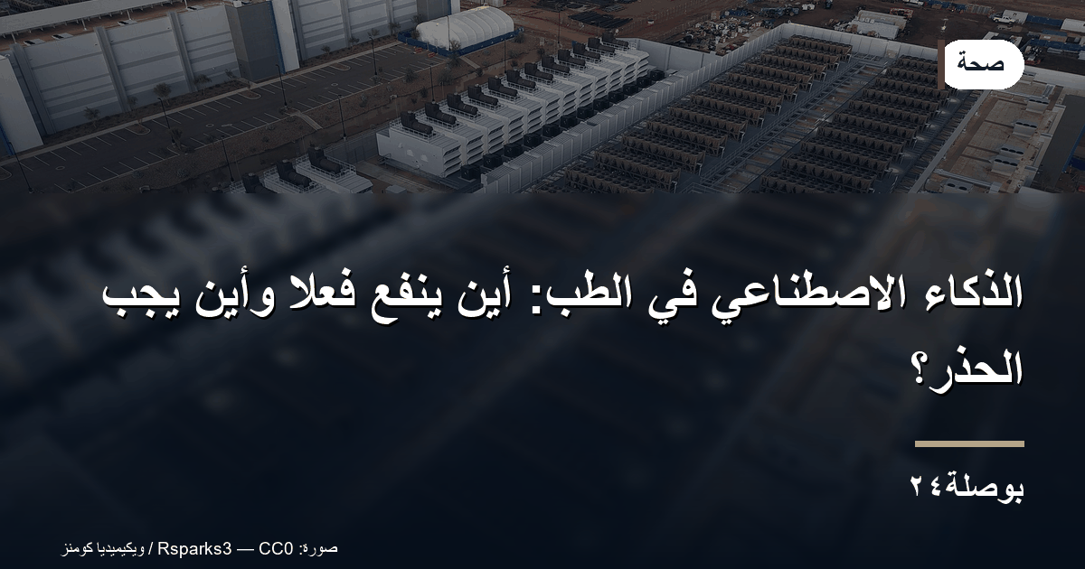 الذكاء الاصطناعي في الطب: أين ينفع فعلًا وأين يجب الحذر؟