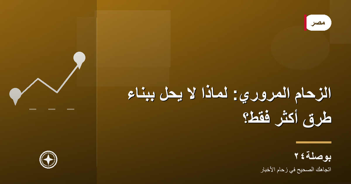 الزحام المروري: لماذا لا يُحلّ ببناء طرق أكثر فقط؟