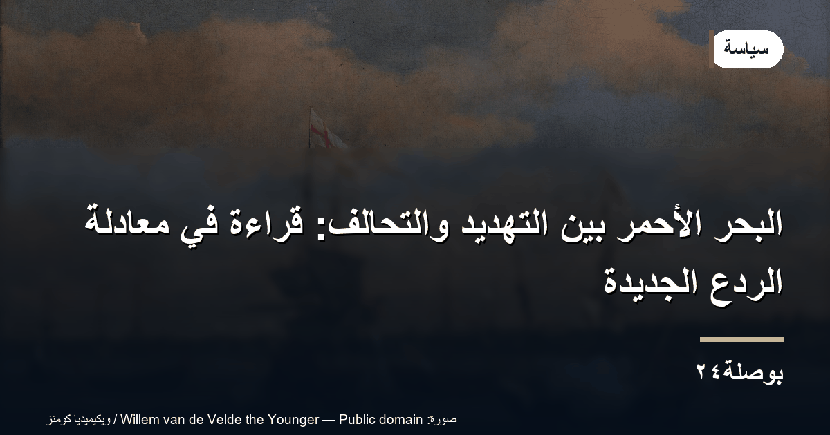 البحر الأحمر بين التهديد والتحالف: قراءة في معادلة الردع الجديدة