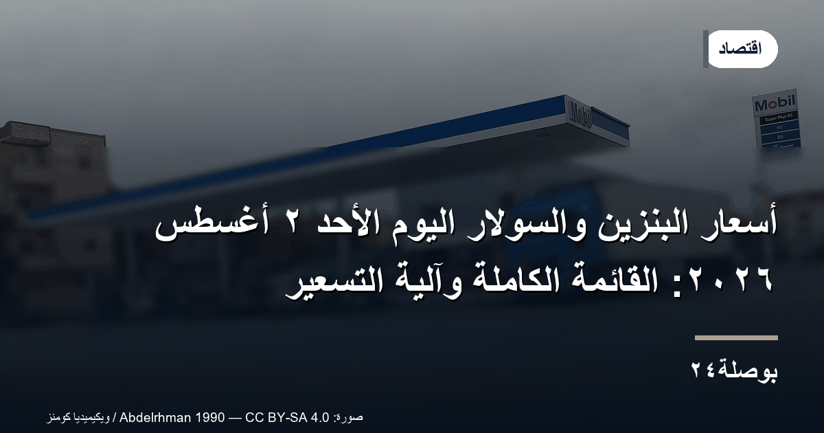 أسعار البنزين والسولار اليوم الأحد ٢ أغسطس ٢٠٢٦: القائمة الكاملة وآلية التسعير