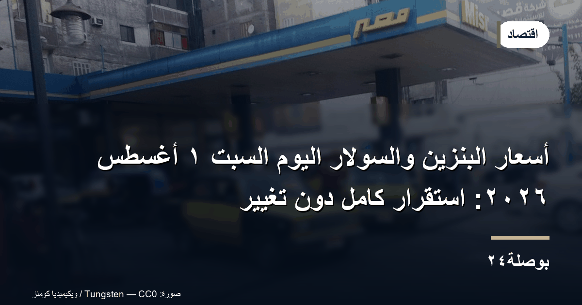 أسعار البنزين والسولار اليوم السبت ١ أغسطس ٢٠٢٦: استقرار كامل دون تغيير