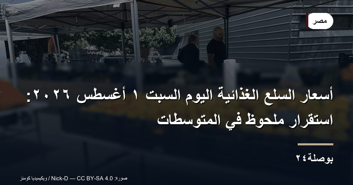 أسعار السلع الغذائية اليوم السبت ١ أغسطس ٢٠٢٦: استقرار ملحوظ في المتوسطات