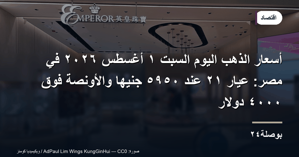 أسعار الذهب اليوم السبت ١ أغسطس ٢٠٢٦ في مصر: عيار ٢١ عند ٥٩٥٠ جنيهًا والأونصة فوق ٤٠٠٠ دولار