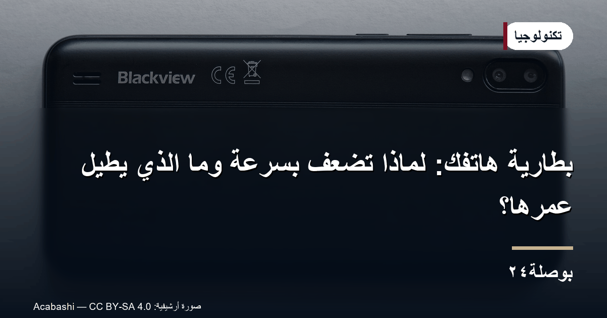بطارية هاتفك: لماذا تضعف بسرعة وما الذي يطيل عمرها؟