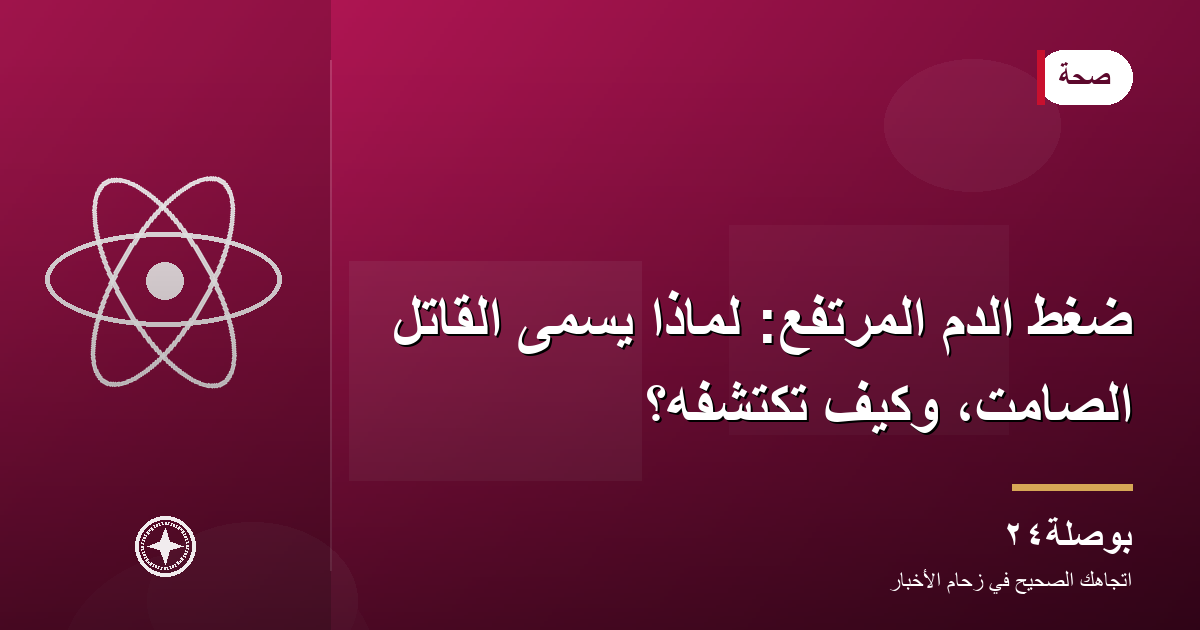 ضغط الدم المرتفع: لماذا يُسمّى القاتل الصامت، وكيف تكتشفه؟