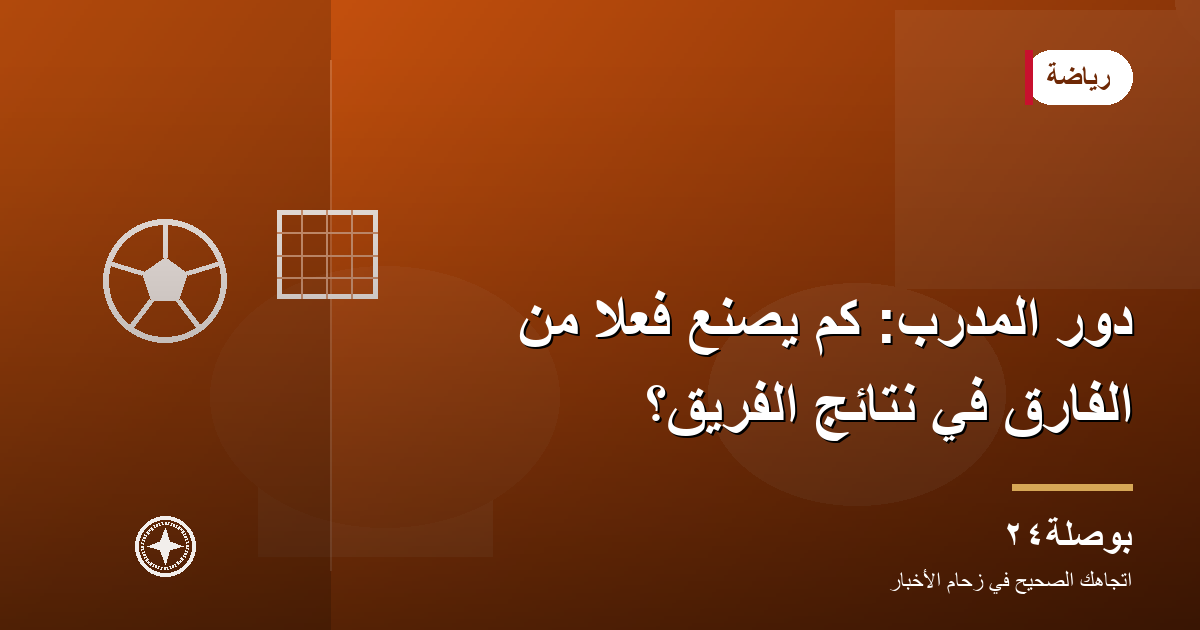 دور المدرب: كم يصنع فعلًا من الفارق في نتائج الفريق؟