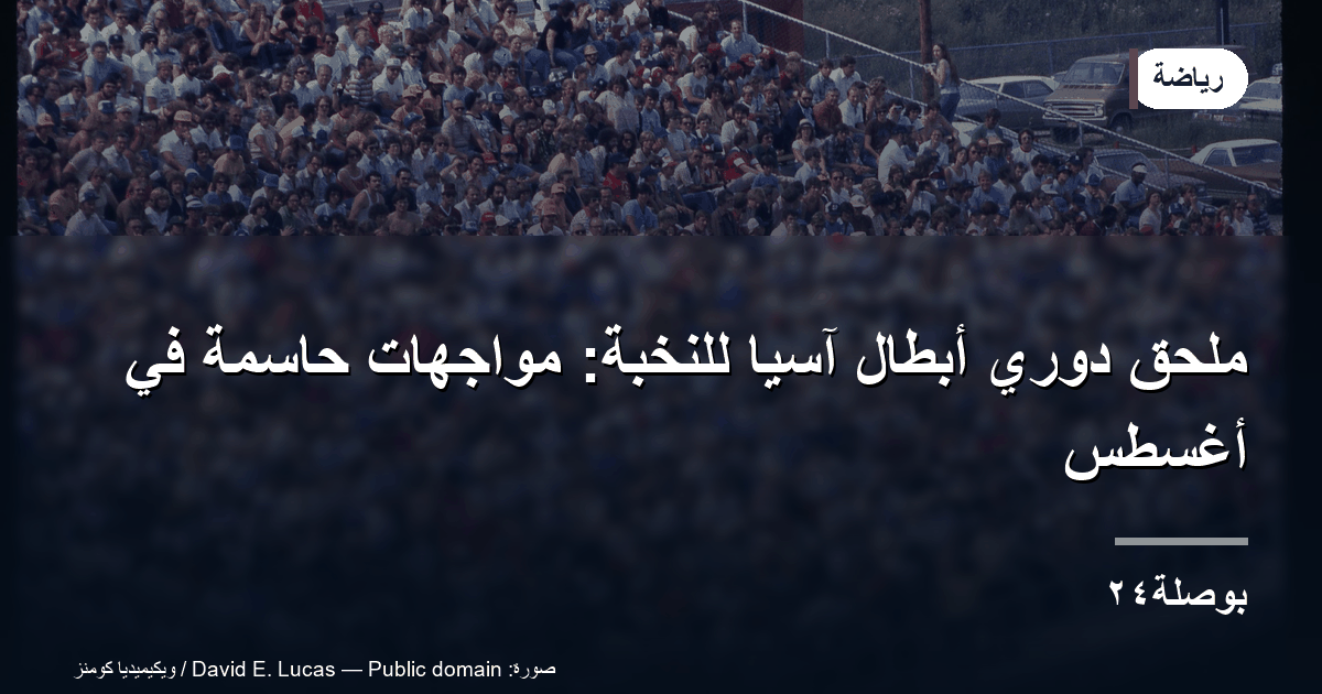 ملحق دوري أبطال آسيا للنخبة: مواجهات حاسمة في أغسطس