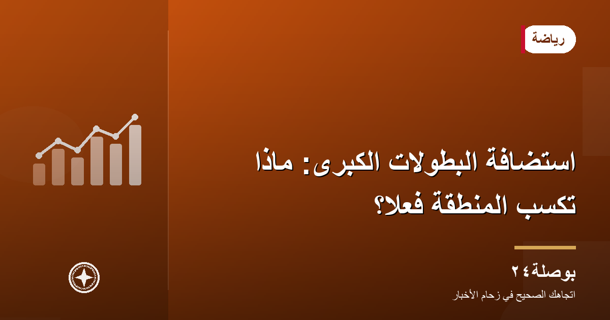 استضافة البطولات الكبرى: ماذا تكسب المنطقة فعلًا؟
