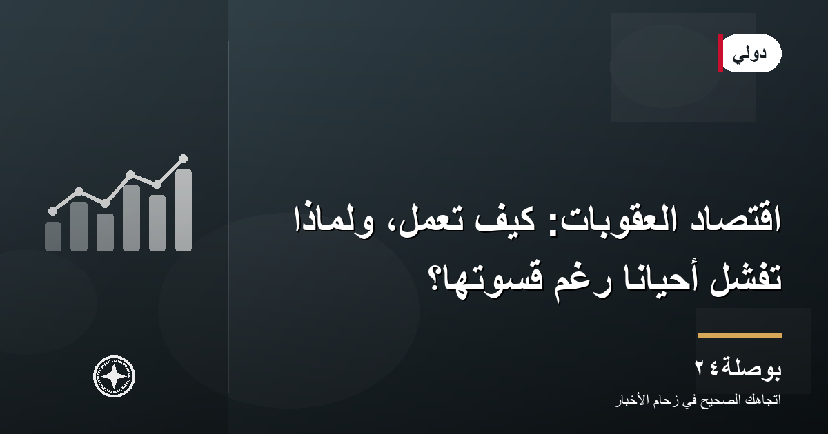 اقتصاد العقوبات: كيف تعمل، ولماذا تفشل أحيانًا رغم قسوتها؟