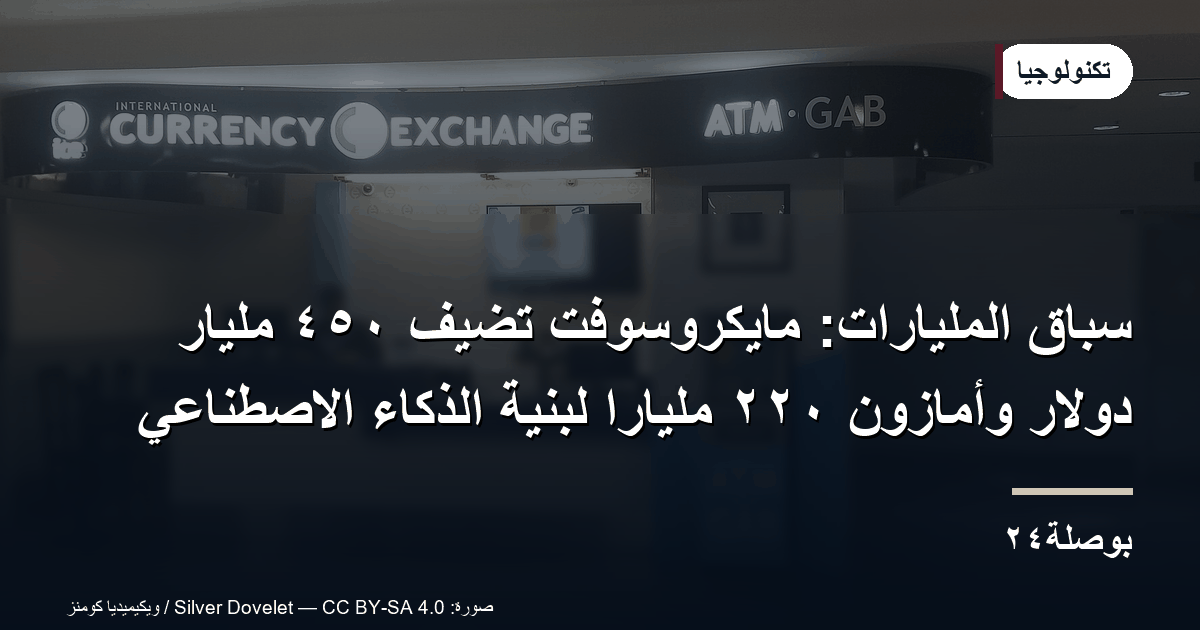 سباق المليارات: مايكروسوفت تضيف ٤٥٠ مليار دولار وأمازون ٢٢٠ مليارًا لبنية الذكاء الاصطناعي