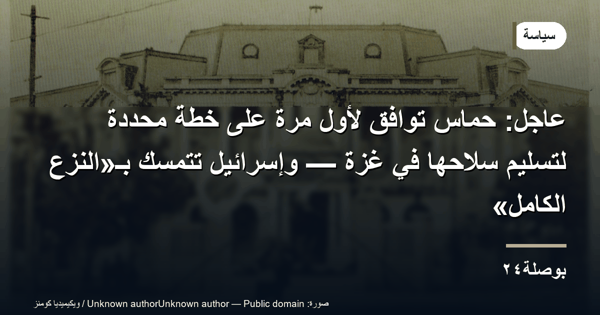 عاجل: حماس توافق لأول مرة على خطة محددة لتسليم سلاحها في غزة — وإسرائيل تتمسك بـ«النزع الكامل»