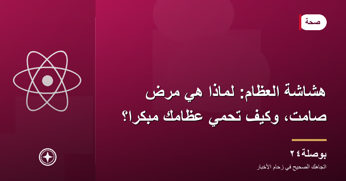 هشاشة العظام: لماذا هي مرض صامت، وكيف تحمي عظامك مبكرًا؟