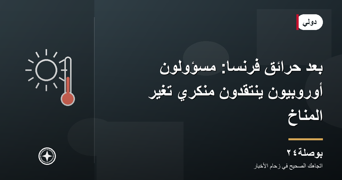 بعد حرائق فرنسا: مسؤولون أوروبيون ينتقدون منكري تغيّر المناخ