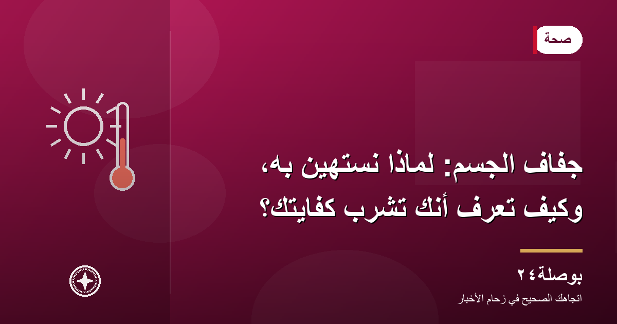 جفاف الجسم: لماذا نستهين به، وكيف تعرف أنك تشرب كفايتك؟