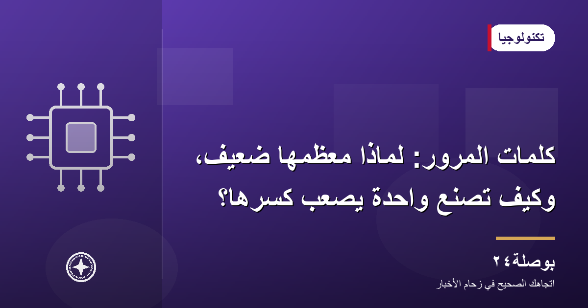 كلمات المرور: لماذا معظمها ضعيف، وكيف تصنع واحدة يصعب كسرها؟