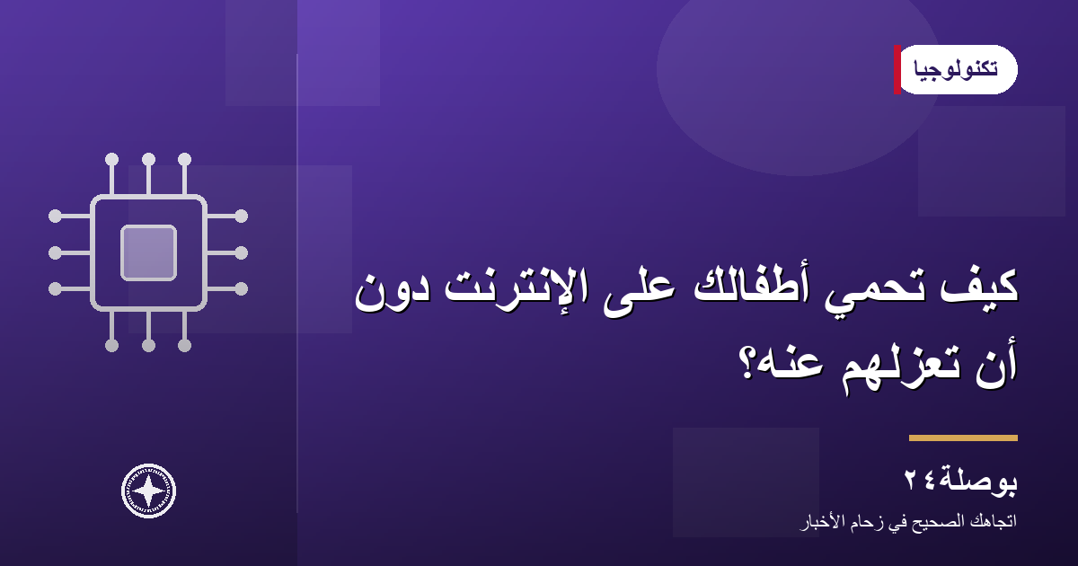 كيف تحمي أطفالك على الإنترنت دون أن تعزلهم عنه؟