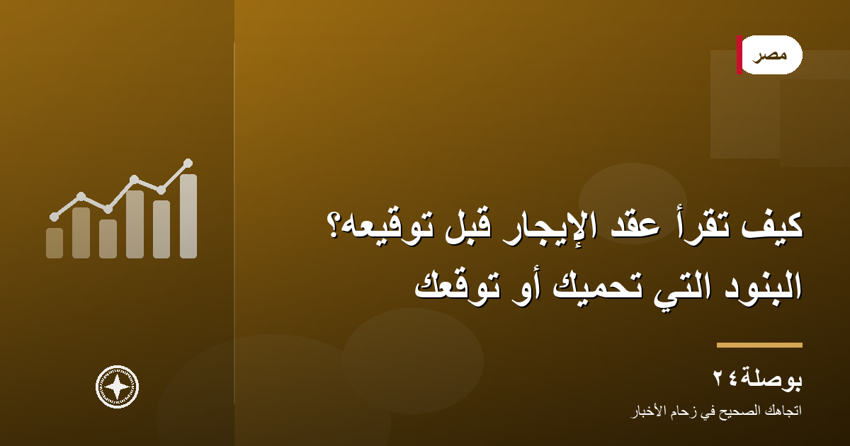 كيف تقرأ عقد الإيجار قبل توقيعه؟ البنود التي تحميك أو توقعك