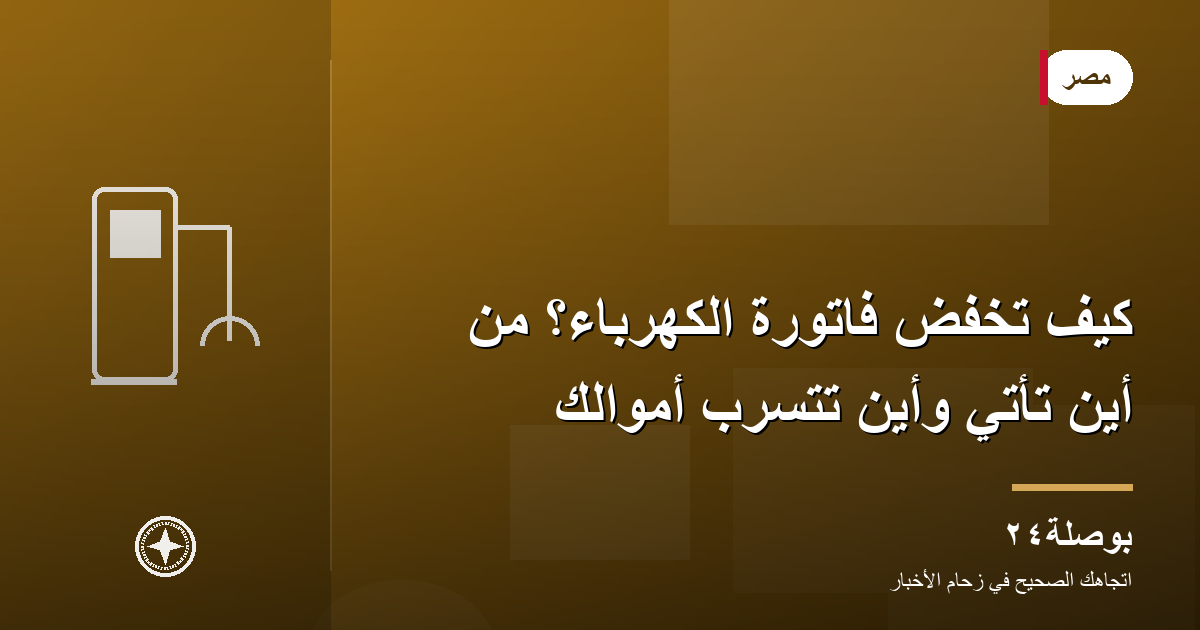 كيف تخفّض فاتورة الكهرباء؟ من أين تأتي وأين تتسرّب أموالك