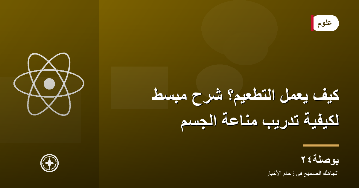 كيف يعمل التطعيم؟ شرح مبسّط لكيفية تدريب مناعة الجسم