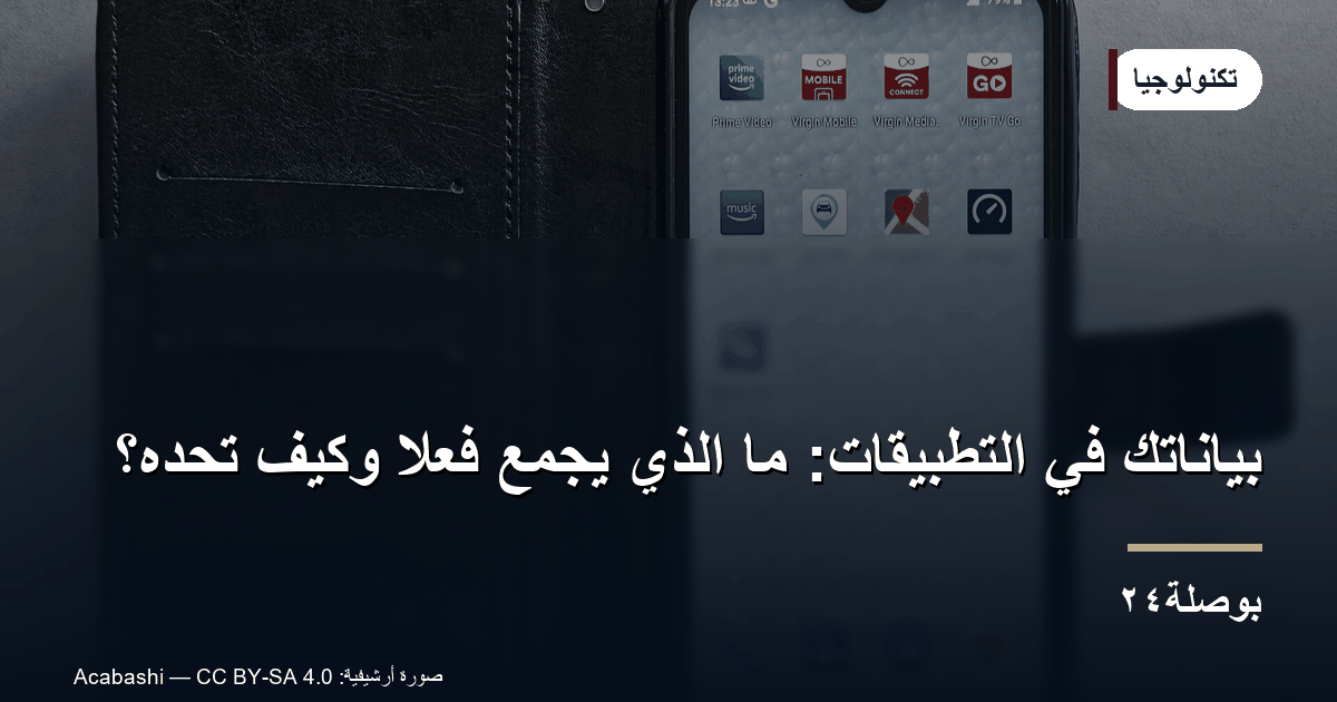 بياناتك في التطبيقات: ما الذي يُجمع فعلًا وكيف تحدّه؟