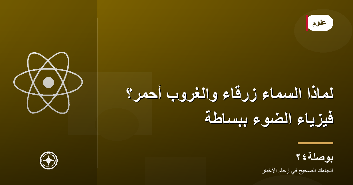 لماذا السماء زرقاء والغروب أحمر؟ فيزياء الضوء ببساطة
