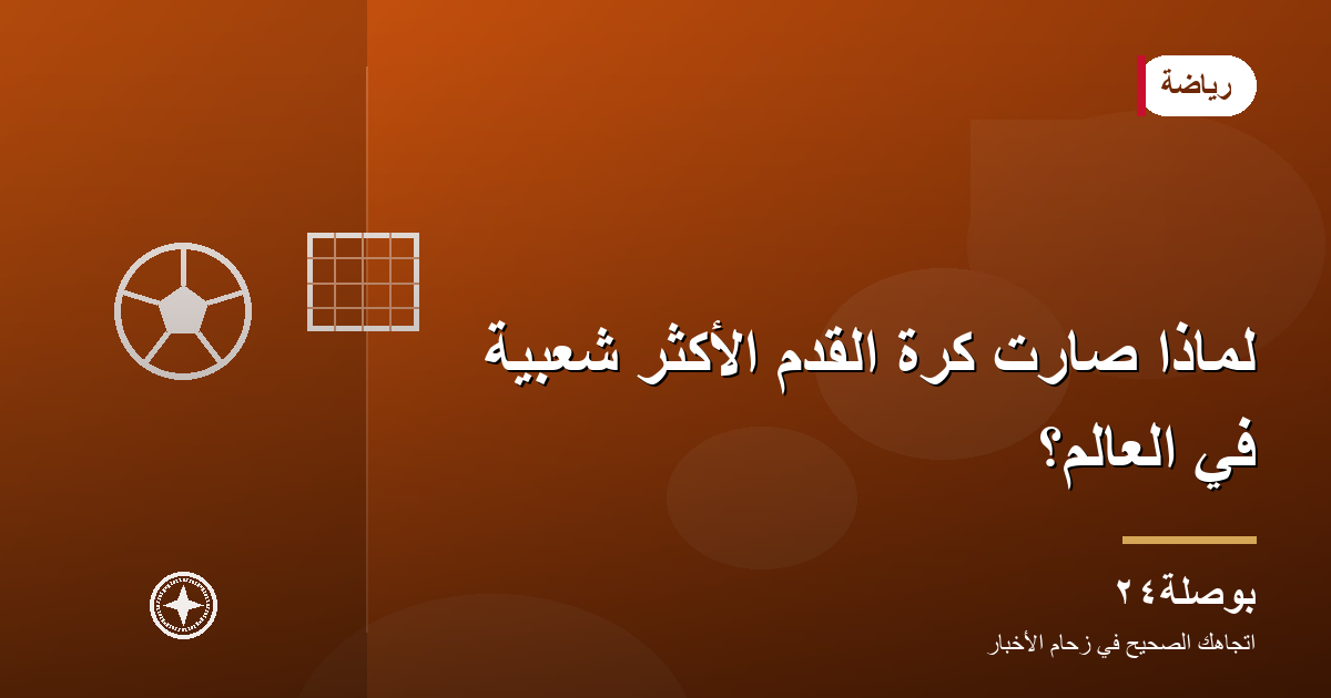 لماذا صارت كرة القدم الأكثر شعبية في العالم؟