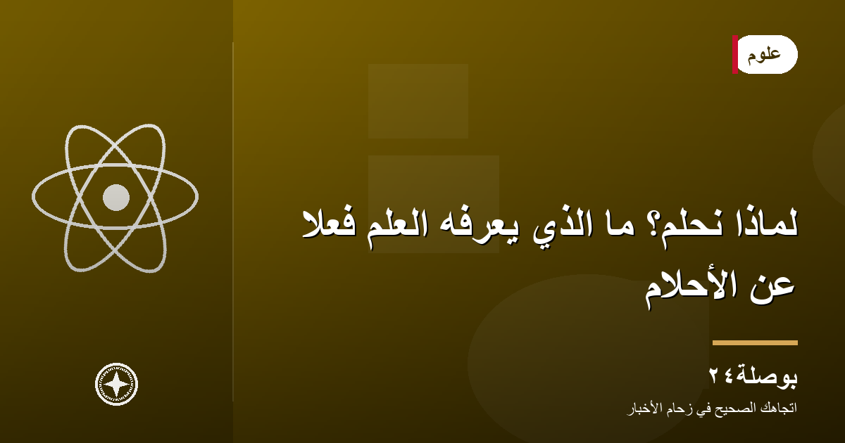 لماذا نحلم؟ ما الذي يعرفه العلم فعلًا عن الأحلام