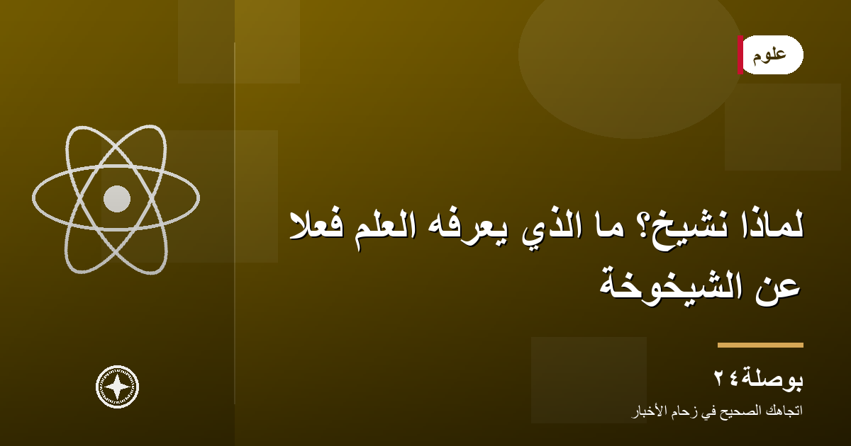 لماذا نشيخ؟ ما الذي يعرفه العلم فعلًا عن الشيخوخة