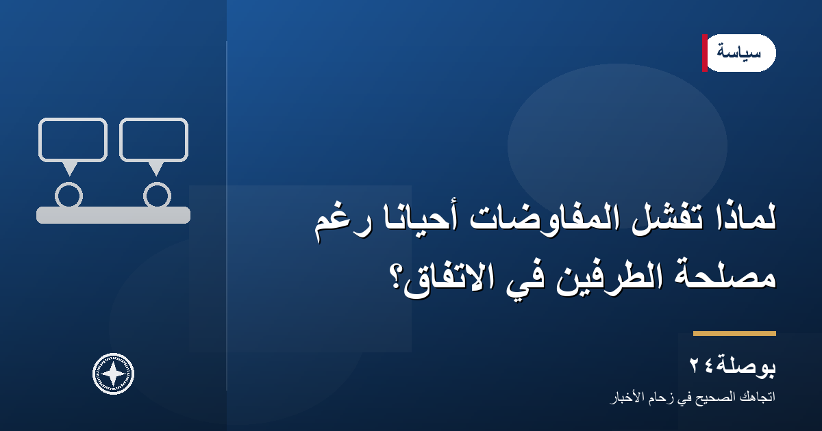 لماذا تفشل المفاوضات أحيانًا رغم مصلحة الطرفين في الاتفاق؟